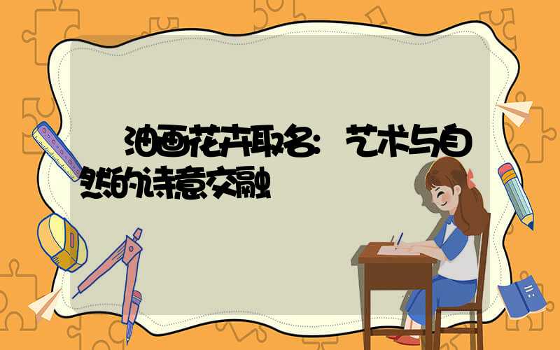 油画花卉取名:艺术与自然的诗意交融